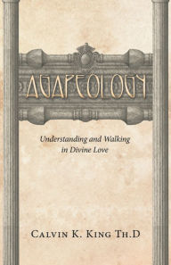 Title: Agapeology: Understanding and Walking in Divine Love, Author: Calvin K. King Th. D.