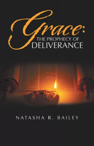 Title: Grace: the Prophecy of Deliverance, Author: Natasha R. Bailey