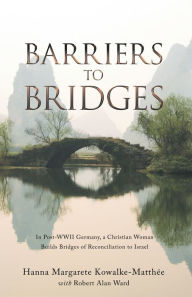 Title: Barriers to Bridges: In Post- Wwii Germany, a Christian Woman Builds Bridges of Reconciliation to Israel, Author: Hanna Margarete Kowalke-Matthée