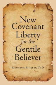 Title: New Covenant Liberty for the Gentile Believer, Author: Kenneth Binkley ThD