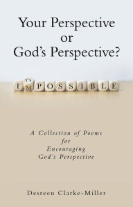 Title: Your Perspective or God's Perspective?: A Collection of Poems for Encouraging God's Perspective, Author: Desreen Clarke-Miller