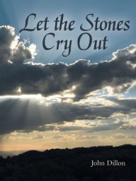 Title: Let the Stones Cry Out, Author: John Dillon