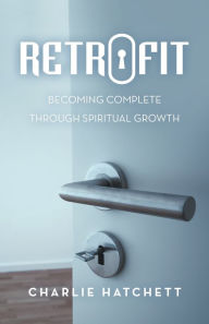 Title: Retrofit: Becoming Complete Through Spiritual Growth, Author: Charlie Hatchett