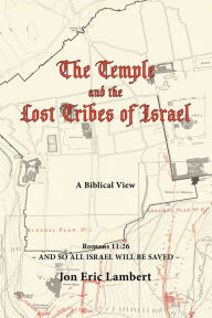 Title: The Temple and the Lost Tribes of Israel: A Biblical View, Author: Jon Eric Lambert