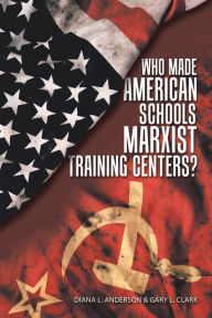 Title: Who Made American Schools Marxist Training Centers?, Author: Diana L Anderson