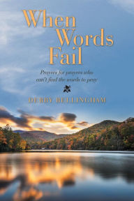 Title: When Words Fail: Prayers for Prayers Who Can't Find the Words to Pray, Author: Debby Bellingham