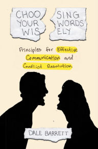 Title: Choosing Your Words Wisely: Principles for Effective Communication and Conflict Resolution, Author: Dale Barrett