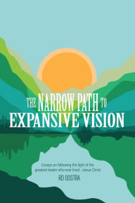 Title: The Narrow Path to Expansive Vision: Essays on Following the Light of the Greatest Leader Who Ever Lived-Jesus Christ, Author: RD Oostra