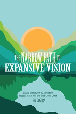 the Narrow Path to Expansive Vision: Essays on Following Light of Greatest Leader Who Ever Lived-Jesus Christ