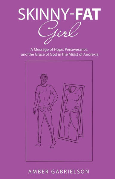 Skinny-Fat Girl: A Message of Hope, Perseverance, and the Grace God Midst Anorexia