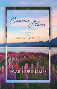 Title: Common Places: Poems of Everyday Encounters, Author: Avar Hurd James