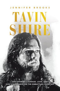 Title: Tavin Shire: Discovering Courage, Love, and God's Goodness on the Embattled Frontier., Author: Jennifer Brooks