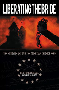Title: Liberating the Bride: The Story of Setting the American Church Free, Author: Dr. Stephen Cassell