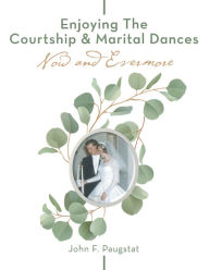 Title: Enjoying the Courtship & Marital Dances: Now and Evermore, Author: John F. Paugstat