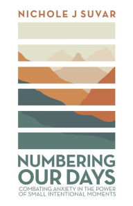 Title: Numbering Our Days: Combating Anxiety in the Power of Small Intentional Moments, Author: Nichole J Suvar