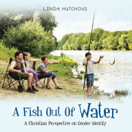 Title: A Fish out of Water: A Christian Perspective on Gender Identity, Author: Linda Hutchins