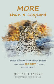 Title: More Than a Leopard: Though a Leopard Cannot Change Its Spots, You Can Reset Your Inner Self, Author: Michael J. Parkyn