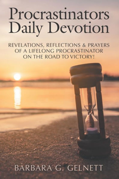 Procrastinators Daily Devotion: Revelations, Reflections & Prayers of a Lifelong Procrastinator on the Road to Victory!