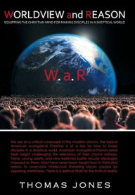 Title: WORLDVIEW and REASON: Equipping the Christian Mind for Making Disciples in a Skeptical World, Author: Thomas Jones