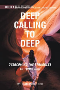 Title: DEEP CALLING TO DEEP: Overcoming the Struggles to Trust God, Author: William Paul Lero