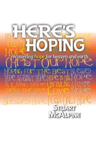 Title: Here's Hoping: Recovering Hope for Heaven and Earth, Author: Stuart McAlpine