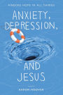 Anxiety, Depression, and Jesus: Finding Hope in All Things