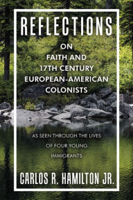 Title: Reflections on Faith and 17Th Century European-American Colonists: As Seen Through the Lives of Four Young Immigrants, Author: Carlos R. Hamilton Jr.