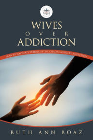 Title: Wives Over Addiction: How to navigate through the Chaos caused by addiction, Author: Ruth Ann Boaz