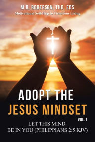 Title: Adopt the Jesus Mindset Vol. 1: Let This Mind Be in You (Philippians 2:5 Kjv), Author: M R Roberson Thd Eds