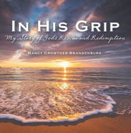 Title: In His Grip: My Story of God's Rescue and Redemption, Author: Nancy Crowther-Brandenburg