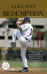 Title: A Fall Into Redemption: A Father's Account of His Son's Remarkable Rise to Baseball Success, A Life Cut Short by Addiction, and His Ultimate Deliverance to Freedom., Author: Tom Hibbs