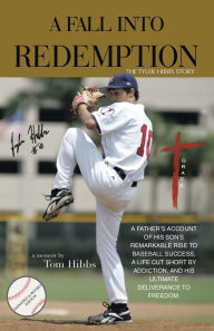 Title: A Fall Into Redemption: A Father's Account of His Son's Remarkable Rise to Baseball Success, A Life Cut Short by Addiction, and His Ultimate Deliverance to Freedom., Author: Tom Hibbs