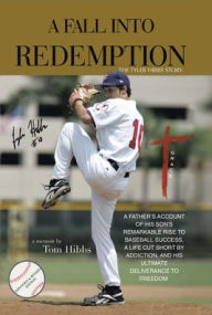 Title: A Fall Into Redemption: A Father's Account of His Son's Remarkable Rise to Baseball Success, A Life Cut Short by Addiction, and His Ultimate Deliverance to Freedom., Author: Tom Hibbs