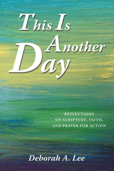 This Is Another Day: Reflections on Scripture, Faith, and Prayer for Action