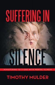 Title: Suffering in Silence: Ministering to Those with Mental Illness, Author: Timothy Mulder