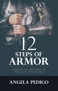 Title: 12 Steps of Armor: Armor to Protect & Sustain Recovery, Author: Angela Pedigo