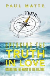 Title: Speaking the Truth in Love: Navigating the Waves of the Culture, Author: Paul Matte