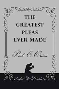 Title: The Greatest Pleas Ever Made, Author: Paul E. Orman