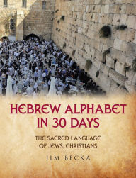 Title: Hebrew Alphabet in 30 Days: The sacred language of Jews, Christians, Author: Jim Becka