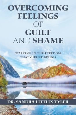 Overcoming Feelings of Guilt and Shame: Walking the Freedom That Christ Brings