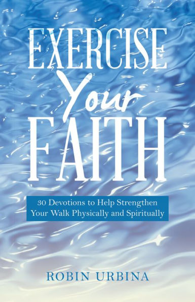 Exercise Your Faith: 30 Devotions to Help Strengthen Walk Physically and Spiritually