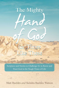 Title: The Mighty Hand of God for Times Like These: Scripture and Stories to Challenge Us to Know and Trust God in the Tough Times of Life, Author: Matt Buckles