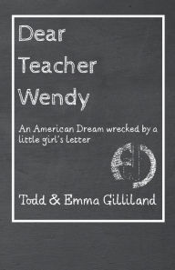 Title: Dear Teacher Wendy: An American Dream Wrecked by a Little Girl's Letter, Author: Todd Gilliland