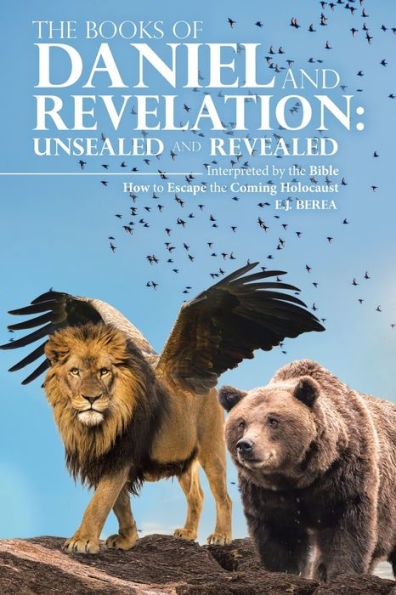 The Books of Daniel and Revelation: UNSEALED AND REVEALED: Interpreted by the Bible How to Escape the Coming Holocaust