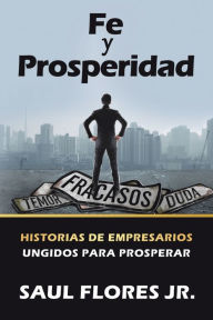 Title: Fe Y Prosperidad: Historias De Empresarios Ungidos Para Prosperar, Author: Saul Flores Jr.