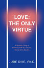 Love: the Only Virtue: A Guide to Living in Harmony with Your Source, Self, and the Society
