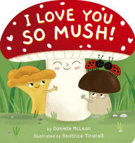 Title: I Love You So Mush!: A Mushroom Friends Story Book, Author: Danielle McLean