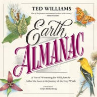 Title: Earth Almanac: A Year of Witnessing the Wild, from the Call of the Loon to the Journey of the Gray Whale, Author: Ted Williams
