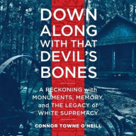 Title: Down Along with That Devil's Bones: A Reckoning with Monuments, Memory, and the Legacy of White Supremacy, Author: Connor Town O'Neill