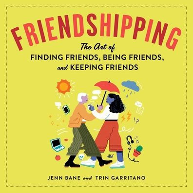 Friendshipping: The Art of Finding Friends, Being Friends, and Keeping Friends